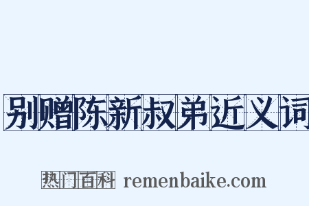 别赠陈新叔弟近义词是什么意思的图片